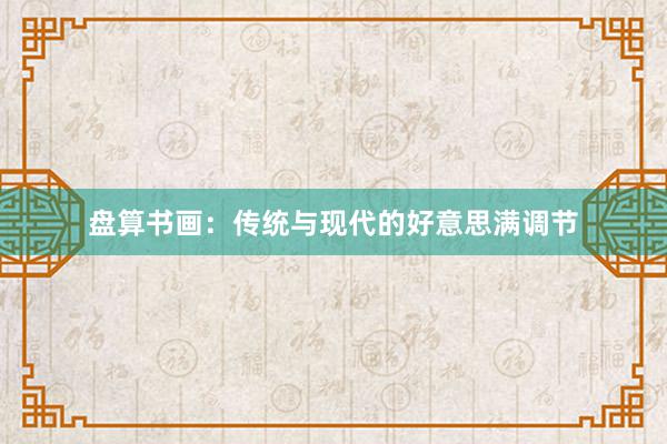 盘算书画：传统与现代的好意思满调节