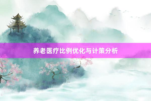 养老医疗比例优化与计策分析