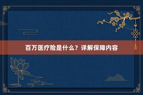 百万医疗险是什么？详解保障内容